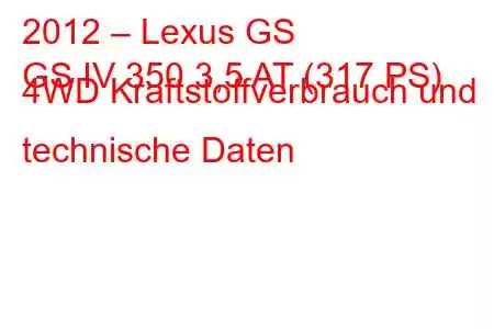 2012 – Lexus GS
GS IV 350 3,5 AT (317 PS) 4WD Kraftstoffverbrauch und technische Daten