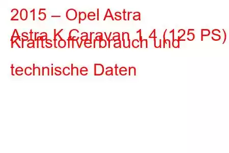 2015 – Opel Astra
Astra K Caravan 1.4 (125 PS) Kraftstoffverbrauch und technische Daten