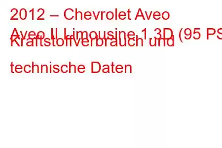 2012 – Chevrolet Aveo
Aveo II Limousine 1.3D (95 PS) Kraftstoffverbrauch und technische Daten