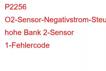 P2256 O2-Sensor-Negativstrom-Steuerkreis, hohe Bank 2-Sensor 1-Fehlercode