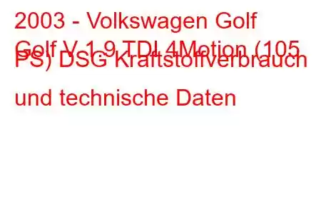 2003 - Volkswagen Golf
Golf V 1.9 TDI 4Motion (105 PS) DSG Kraftstoffverbrauch und technische Daten