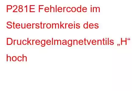 P281E Fehlercode im Steuerstromkreis des Druckregelmagnetventils „H“ hoch