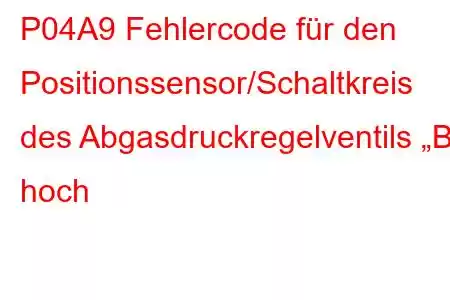 P04A9 Fehlercode für den Positionssensor/Schaltkreis des Abgasdruckregelventils „B“ hoch