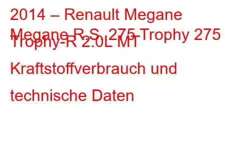 2014 – Renault Megane
Megane R.S. 275 Trophy 275 Trophy-R 2.0L MT Kraftstoffverbrauch und technische Daten