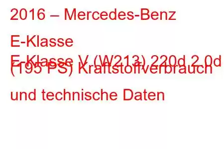 2016 – Mercedes-Benz E-Klasse
E-Klasse V (W213) 220d 2.0d (195 PS) Kraftstoffverbrauch und technische Daten