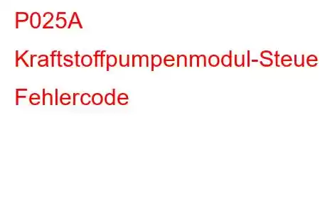 P025A Kraftstoffpumpenmodul-Steuerstromkreis/offener Fehlercode