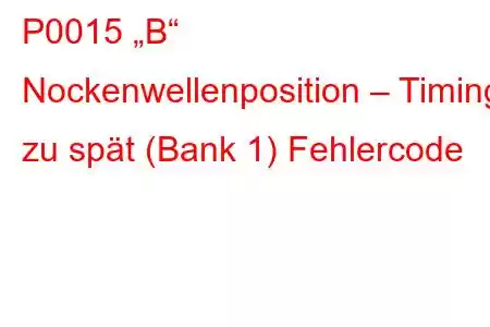 P0015 „B“ Nockenwellenposition – Timing zu spät (Bank 1) Fehlercode