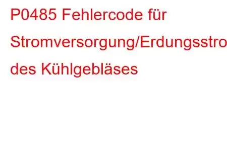 P0485 Fehlercode für Stromversorgung/Erdungsstromkreis des Kühlgebläses