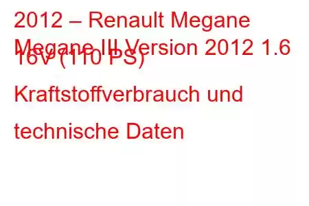 2012 – Renault Megane
Megane III Version 2012 1.6 16V (110 PS) Kraftstoffverbrauch und technische Daten