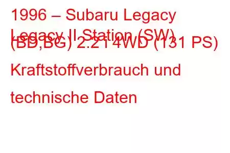 1996 – Subaru Legacy
Legacy II Station (SW) (BD,BG) 2.2 i 4WD (131 PS) Kraftstoffverbrauch und technische Daten