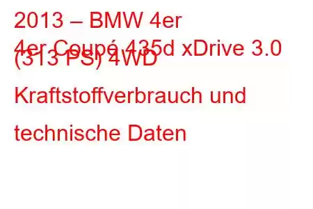 2013 – BMW 4er
4er Coupé 435d xDrive 3.0 (313 PS) 4WD Kraftstoffverbrauch und technische Daten