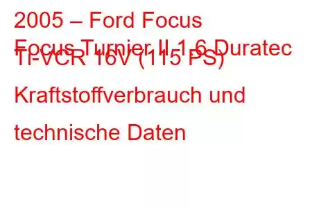 2005 – Ford Focus
Focus Turnier II 1.6 Duratec Ti-VCR 16V (115 PS) Kraftstoffverbrauch und technische Daten