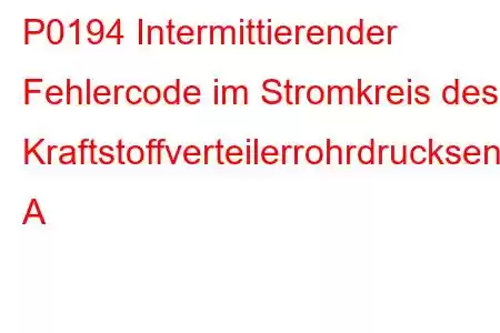 P0194 Intermittierender Fehlercode im Stromkreis des Kraftstoffverteilerrohrdrucksensors A