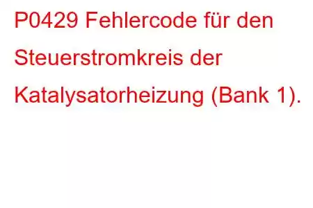 P0429 Fehlercode für den Steuerstromkreis der Katalysatorheizung (Bank 1).