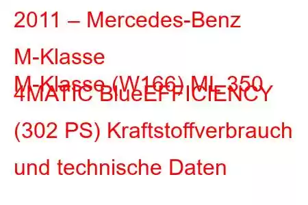 2011 – Mercedes-Benz M-Klasse
M-Klasse (W166) ML 350 4MATIC BlueEFFICIENCY (302 PS) Kraftstoffverbrauch und technische Daten