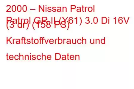 2000 – Nissan Patrol
Patrol GR II (Y61) 3.0 Di 16V (3 dr) (158 PS) Kraftstoffverbrauch und technische Daten