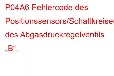 P04A6 Fehlercode des Positionssensors/Schaltkreises des Abgasdruckregelventils „B“.