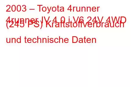 2003 – Toyota 4runner
4runner IV 4.0 i V6 24V 4WD (245 PS) Kraftstoffverbrauch und technische Daten