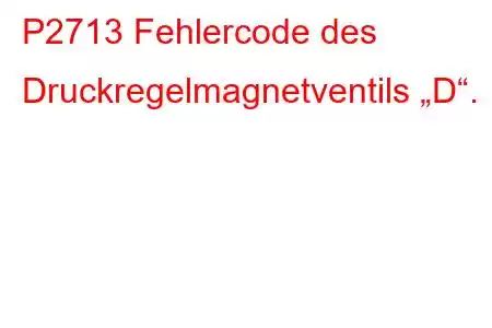 P2713 Fehlercode des Druckregelmagnetventils „D“.