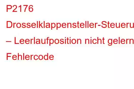 P2176 Drosselklappensteller-Steuerungssystem – Leerlaufposition nicht gelernt, Fehlercode