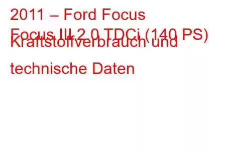 2011 – Ford Focus
Focus III 2.0 TDCi (140 PS) Kraftstoffverbrauch und technische Daten