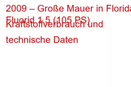 2009 – Große Mauer in Florida
Fluorid 1,5 (105 PS) Kraftstoffverbrauch und technische Daten