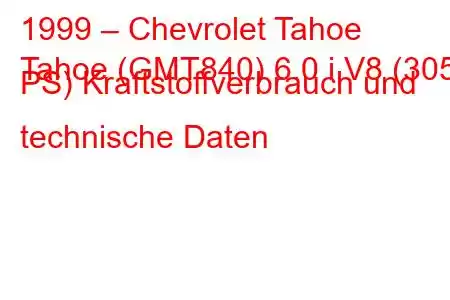 1999 – Chevrolet Tahoe
Tahoe (GMT840) 6.0 i V8 (305 PS) Kraftstoffverbrauch und technische Daten