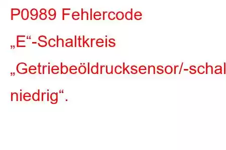 P0989 Fehlercode „E“-Schaltkreis „Getriebeöldrucksensor/-schalter niedrig“.