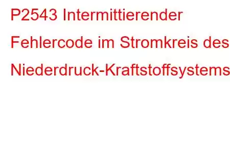 P2543 Intermittierender Fehlercode im Stromkreis des Niederdruck-Kraftstoffsystemsensors