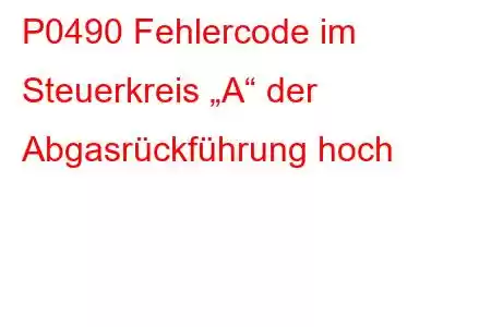 P0490 Fehlercode im Steuerkreis „A“ der Abgasrückführung hoch