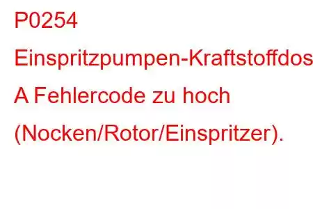 P0254 Einspritzpumpen-Kraftstoffdosiersteuerung A Fehlercode zu hoch (Nocken/Rotor/Einspritzer).