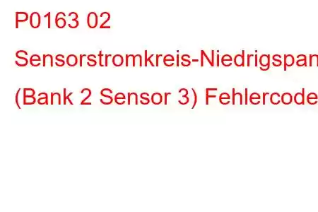 P0163 02 Sensorstromkreis-Niedrigspannung (Bank 2 Sensor 3) Fehlercode