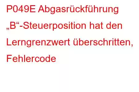 P049E Abgasrückführung „B“-Steuerposition hat den Lerngrenzwert überschritten, Fehlercode