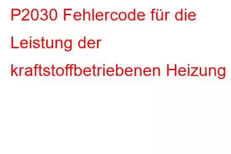 P2030 Fehlercode für die Leistung der kraftstoffbetriebenen Heizung