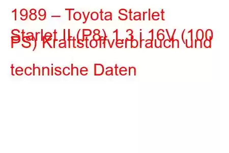 1989 – Toyota Starlet
Starlet II (P8) 1.3 i 16V (100 PS) Kraftstoffverbrauch und technische Daten