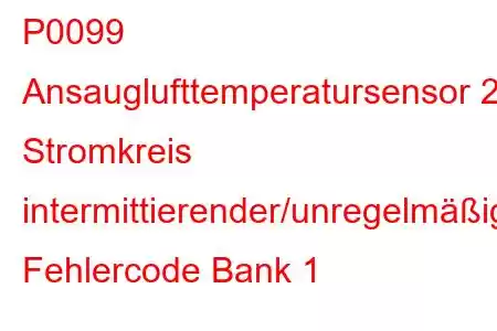 P0099 Ansauglufttemperatursensor 2 Stromkreis intermittierender/unregelmäßiger Fehlercode Bank 1