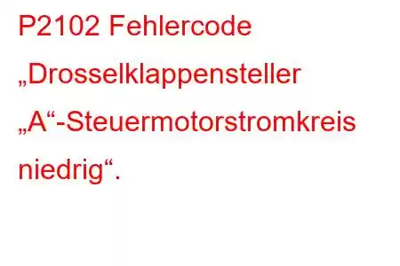 P2102 Fehlercode „Drosselklappensteller „A“-Steuermotorstromkreis niedrig“.