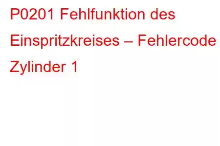 P0201 Fehlfunktion des Einspritzkreises – Fehlercode Zylinder 1