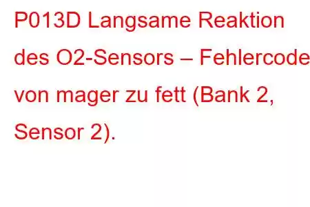 P013D Langsame Reaktion des O2-Sensors – Fehlercode von mager zu fett (Bank 2, Sensor 2).