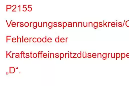 P2155 Versorgungsspannungskreis/Offener Fehlercode der Kraftstoffeinspritzdüsengruppe „D“.