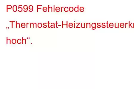 P0599 Fehlercode „Thermostat-Heizungssteuerkreis hoch“.