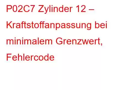 P02C7 Zylinder 12 – Kraftstoffanpassung bei minimalem Grenzwert, Fehlercode