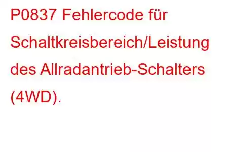 P0837 Fehlercode für Schaltkreisbereich/Leistung des Allradantrieb-Schalters (4WD).