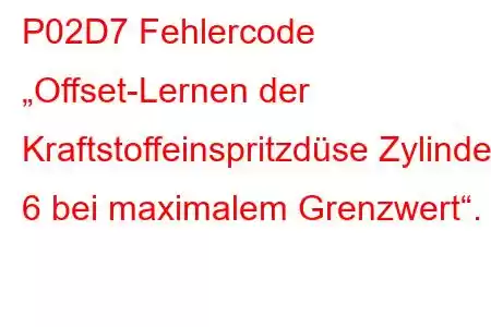 P02D7 Fehlercode „Offset-Lernen der Kraftstoffeinspritzdüse Zylinder 6 bei maximalem Grenzwert“.