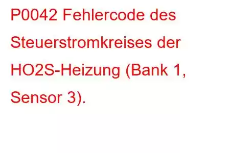 P0042 Fehlercode des Steuerstromkreises der HO2S-Heizung (Bank 1, Sensor 3).