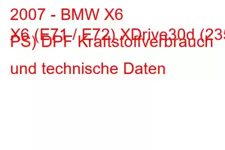 2007 - BMW X6
X6 (E71 / E72) XDrive30d (235 PS) DPF Kraftstoffverbrauch und technische Daten