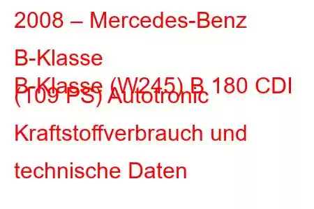 2008 – Mercedes-Benz B-Klasse
B-Klasse (W245) B 180 CDI (109 PS) Autotronic Kraftstoffverbrauch und technische Daten