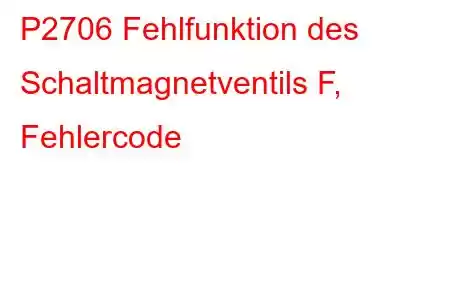 P2706 Fehlfunktion des Schaltmagnetventils F, Fehlercode