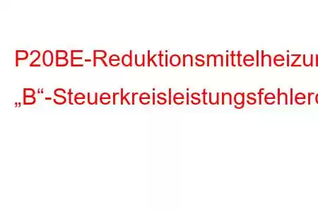 P20BE-Reduktionsmittelheizung „B“-Steuerkreisleistungsfehlercode