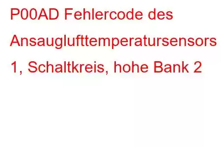 P00AD Fehlercode des Ansauglufttemperatursensors 1, Schaltkreis, hohe Bank 2